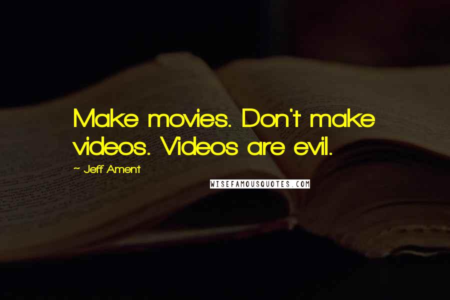 Jeff Ament Quotes: Make movies. Don't make videos. Videos are evil.