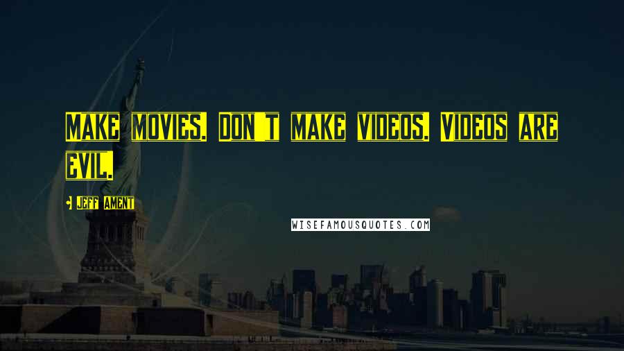 Jeff Ament Quotes: Make movies. Don't make videos. Videos are evil.