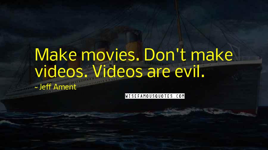 Jeff Ament Quotes: Make movies. Don't make videos. Videos are evil.