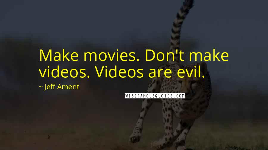 Jeff Ament Quotes: Make movies. Don't make videos. Videos are evil.