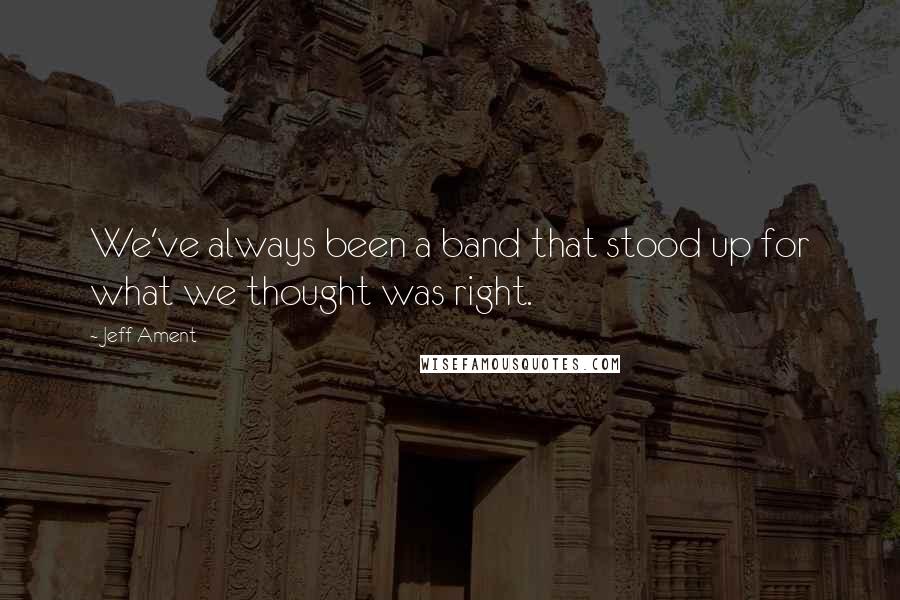 Jeff Ament Quotes: We've always been a band that stood up for what we thought was right.