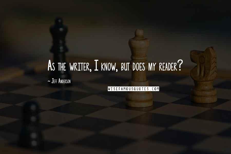 Jeff Anderson Quotes: As the writer, I know, but does my reader?