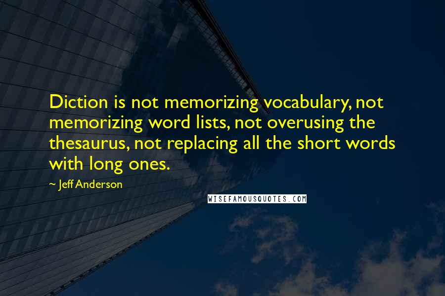 Jeff Anderson Quotes: Diction is not memorizing vocabulary, not memorizing word lists, not overusing the thesaurus, not replacing all the short words with long ones.