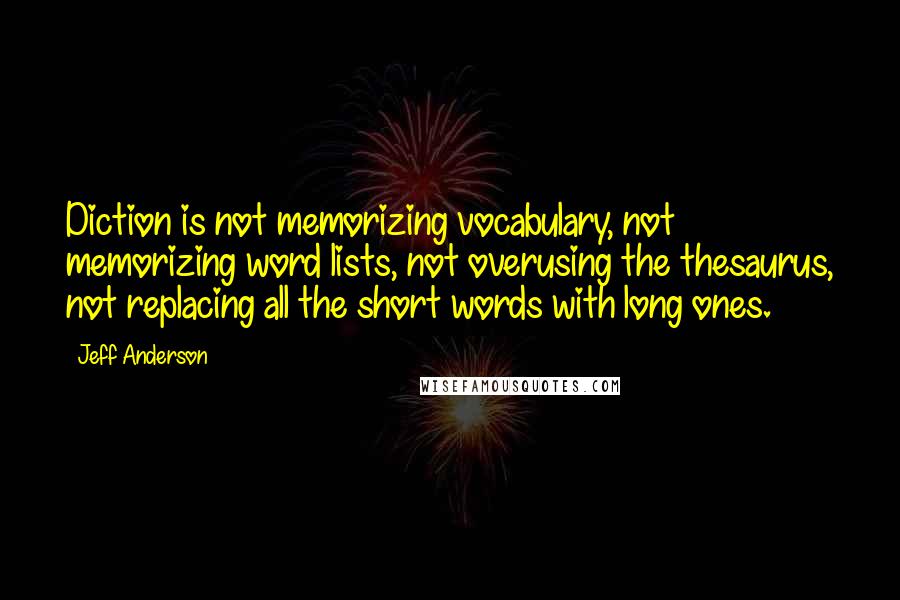 Jeff Anderson Quotes: Diction is not memorizing vocabulary, not memorizing word lists, not overusing the thesaurus, not replacing all the short words with long ones.