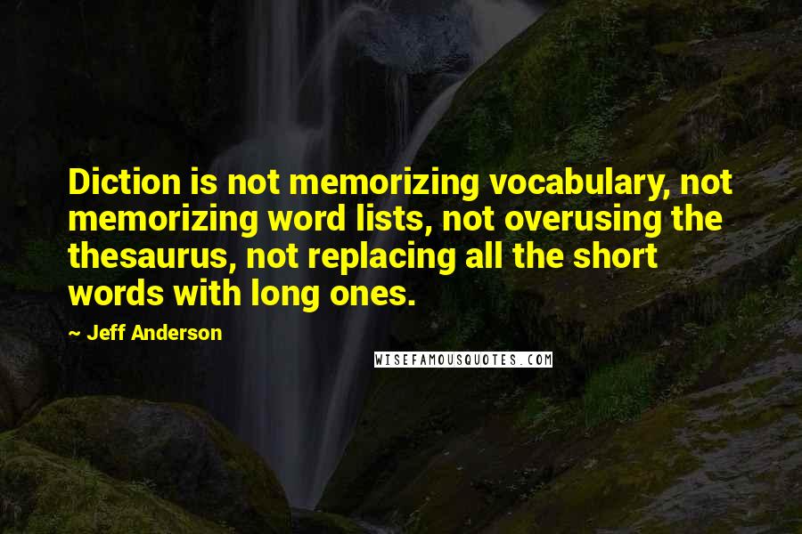 Jeff Anderson Quotes: Diction is not memorizing vocabulary, not memorizing word lists, not overusing the thesaurus, not replacing all the short words with long ones.