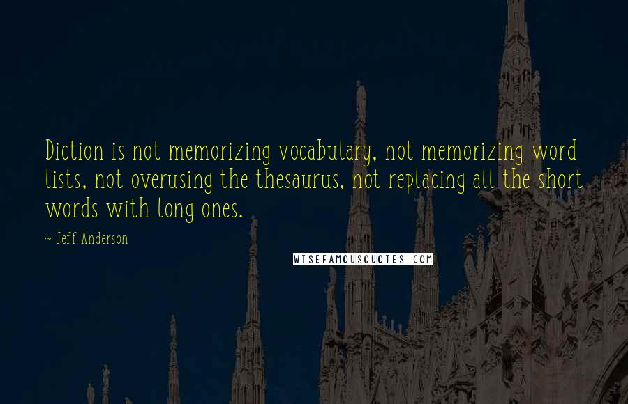 Jeff Anderson Quotes: Diction is not memorizing vocabulary, not memorizing word lists, not overusing the thesaurus, not replacing all the short words with long ones.