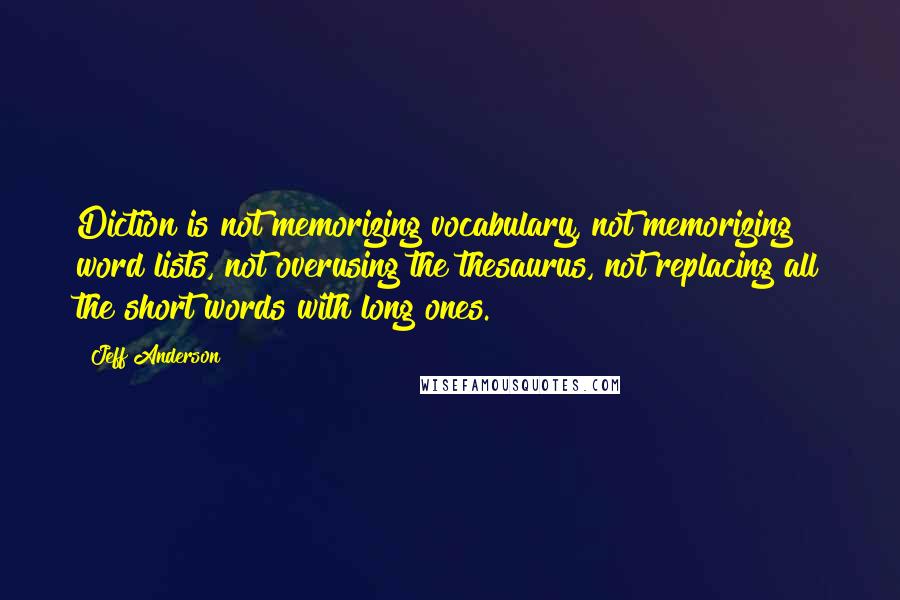 Jeff Anderson Quotes: Diction is not memorizing vocabulary, not memorizing word lists, not overusing the thesaurus, not replacing all the short words with long ones.