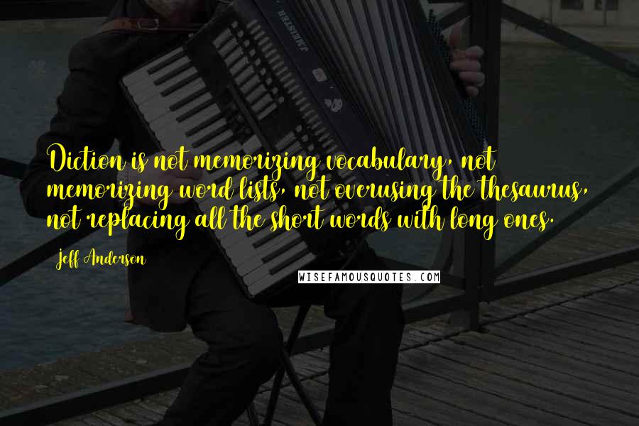 Jeff Anderson Quotes: Diction is not memorizing vocabulary, not memorizing word lists, not overusing the thesaurus, not replacing all the short words with long ones.