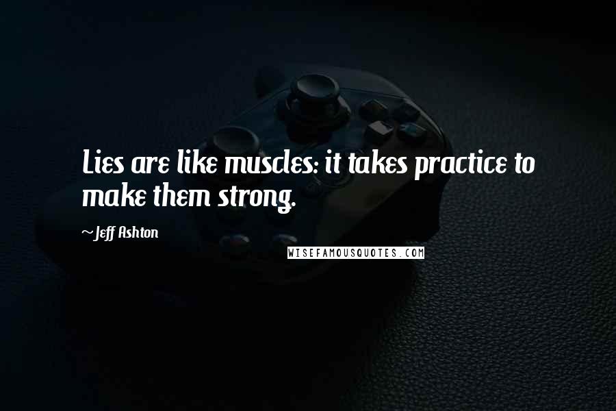 Jeff Ashton Quotes: Lies are like muscles: it takes practice to make them strong.