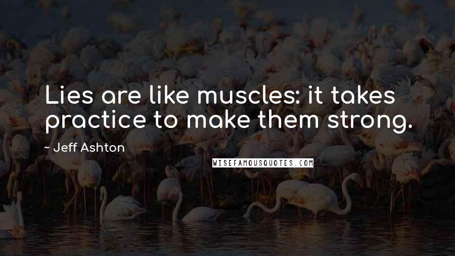 Jeff Ashton Quotes: Lies are like muscles: it takes practice to make them strong.