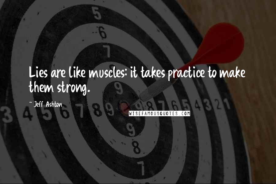 Jeff Ashton Quotes: Lies are like muscles: it takes practice to make them strong.