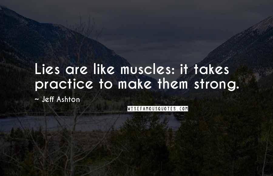 Jeff Ashton Quotes: Lies are like muscles: it takes practice to make them strong.