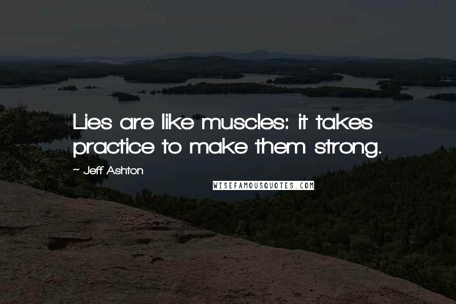 Jeff Ashton Quotes: Lies are like muscles: it takes practice to make them strong.