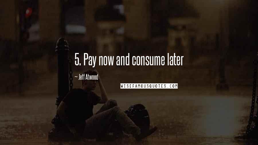 Jeff Atwood Quotes: 5. Pay now and consume later