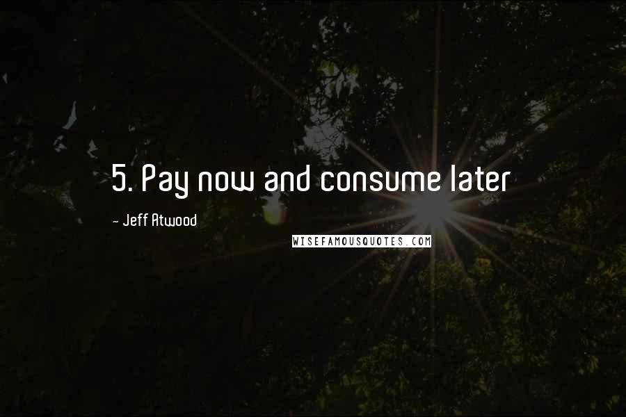 Jeff Atwood Quotes: 5. Pay now and consume later