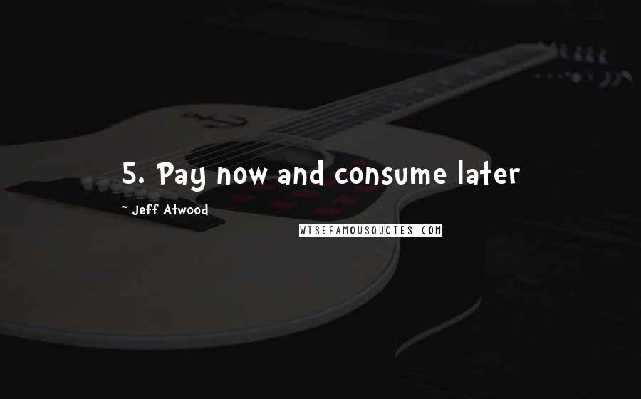 Jeff Atwood Quotes: 5. Pay now and consume later