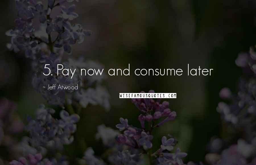 Jeff Atwood Quotes: 5. Pay now and consume later