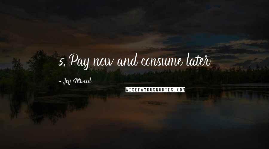 Jeff Atwood Quotes: 5. Pay now and consume later