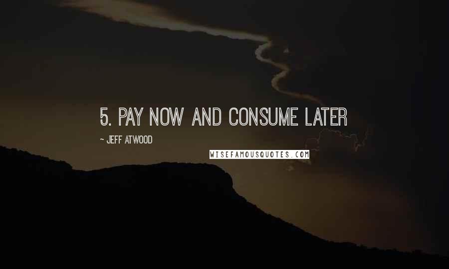 Jeff Atwood Quotes: 5. Pay now and consume later