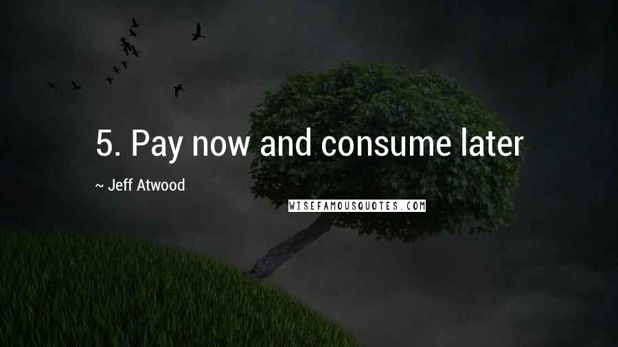 Jeff Atwood Quotes: 5. Pay now and consume later