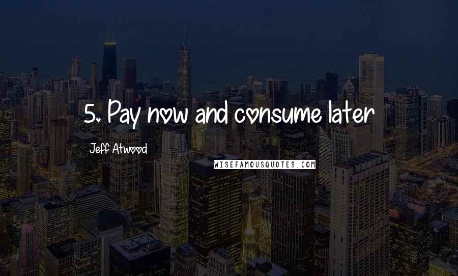 Jeff Atwood Quotes: 5. Pay now and consume later