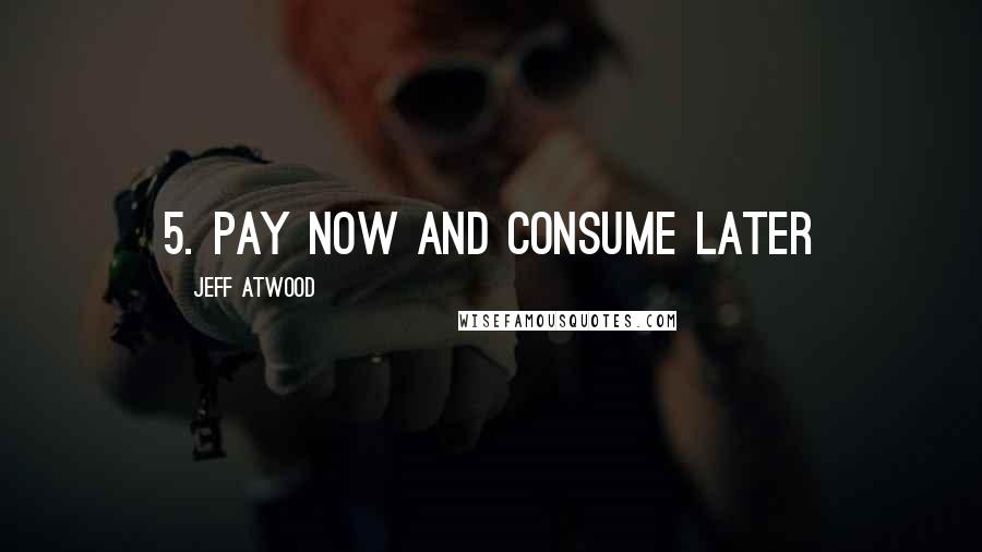 Jeff Atwood Quotes: 5. Pay now and consume later