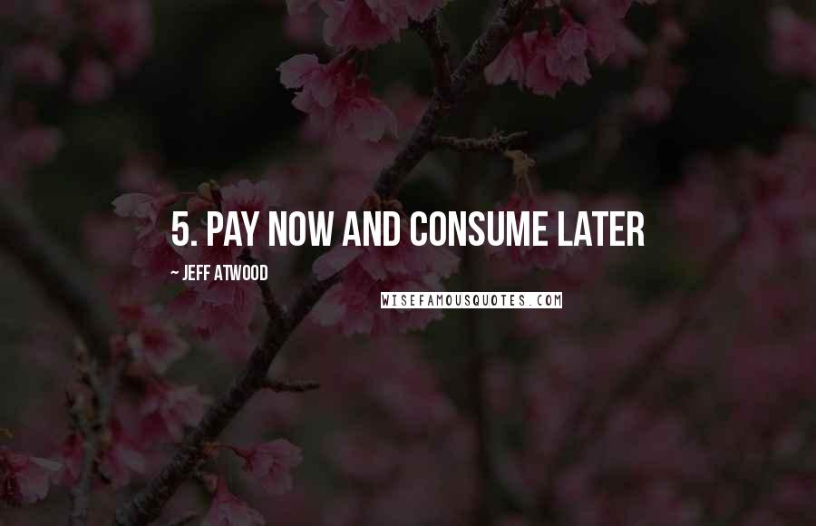 Jeff Atwood Quotes: 5. Pay now and consume later