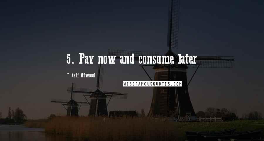 Jeff Atwood Quotes: 5. Pay now and consume later