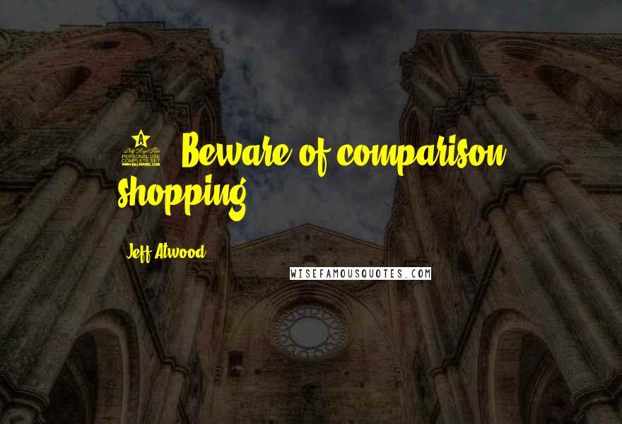 Jeff Atwood Quotes: 7. Beware of comparison shopping