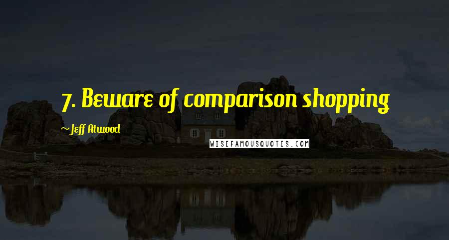 Jeff Atwood Quotes: 7. Beware of comparison shopping