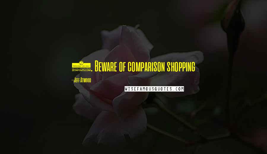 Jeff Atwood Quotes: 7. Beware of comparison shopping