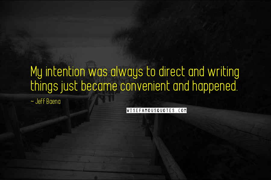 Jeff Baena Quotes: My intention was always to direct and writing things just became convenient and happened.