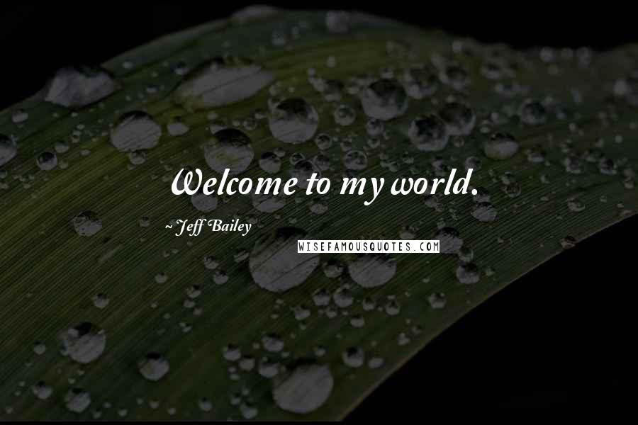 Jeff Bailey Quotes: Welcome to my world.