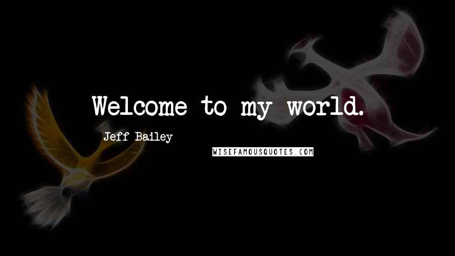 Jeff Bailey Quotes: Welcome to my world.