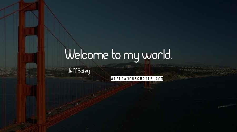 Jeff Bailey Quotes: Welcome to my world.