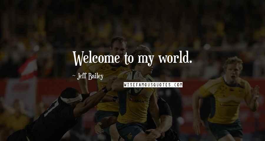 Jeff Bailey Quotes: Welcome to my world.