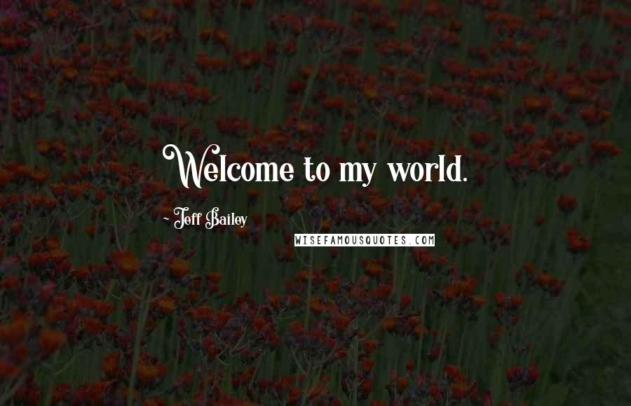 Jeff Bailey Quotes: Welcome to my world.