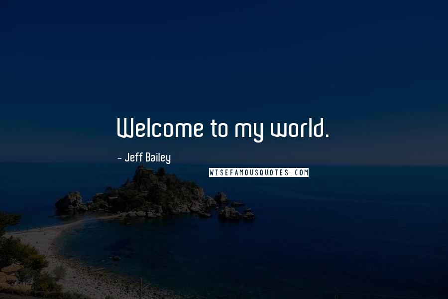 Jeff Bailey Quotes: Welcome to my world.