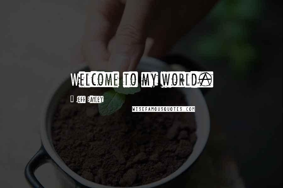 Jeff Bailey Quotes: Welcome to my world.