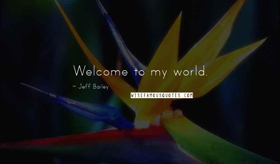 Jeff Bailey Quotes: Welcome to my world.