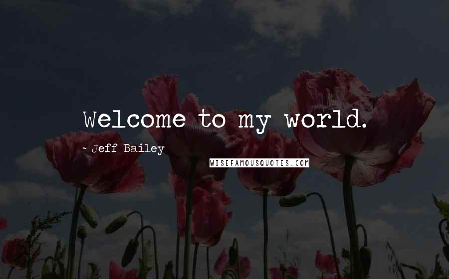 Jeff Bailey Quotes: Welcome to my world.