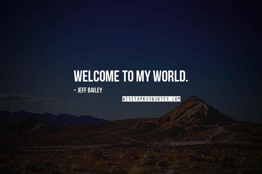 Jeff Bailey Quotes: Welcome to my world.