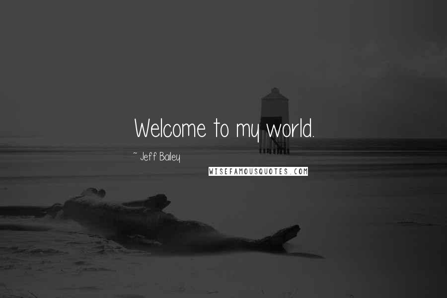 Jeff Bailey Quotes: Welcome to my world.