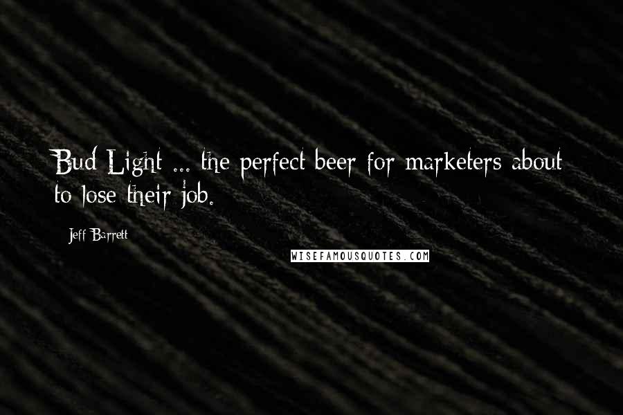 Jeff Barrett Quotes: Bud Light ... the perfect beer for marketers about to lose their job.