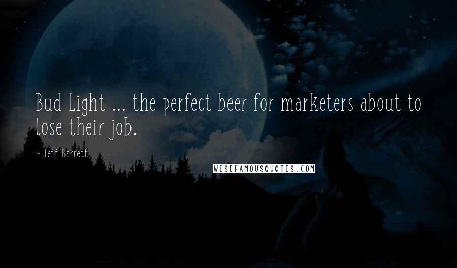 Jeff Barrett Quotes: Bud Light ... the perfect beer for marketers about to lose their job.