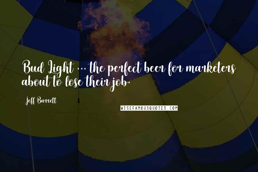 Jeff Barrett Quotes: Bud Light ... the perfect beer for marketers about to lose their job.