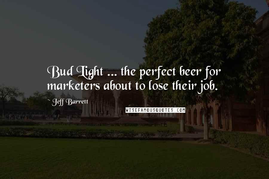 Jeff Barrett Quotes: Bud Light ... the perfect beer for marketers about to lose their job.