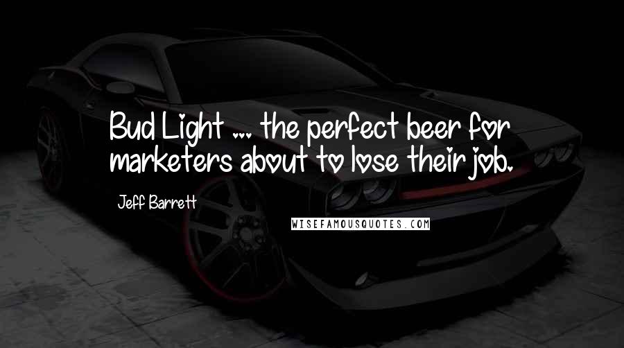 Jeff Barrett Quotes: Bud Light ... the perfect beer for marketers about to lose their job.