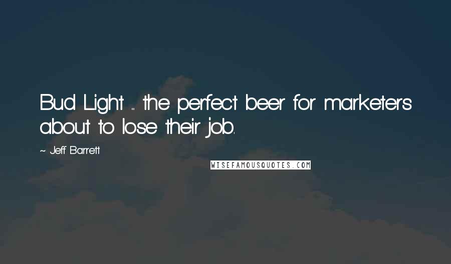 Jeff Barrett Quotes: Bud Light ... the perfect beer for marketers about to lose their job.