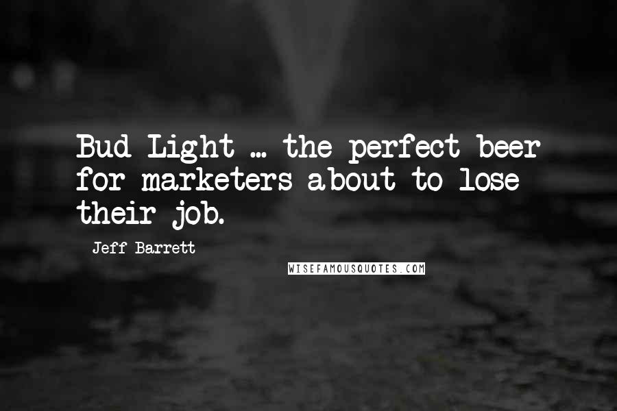 Jeff Barrett Quotes: Bud Light ... the perfect beer for marketers about to lose their job.